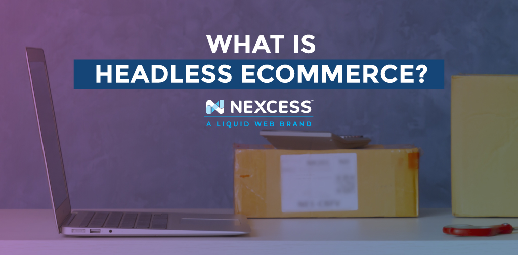 What is Headless Ecommerce? Everything You Need to Know | Nexcess